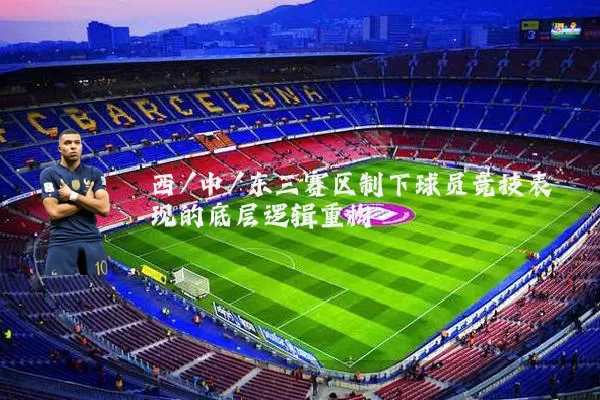 西/中/东三赛区制下球员竞技表现的底层逻辑重构