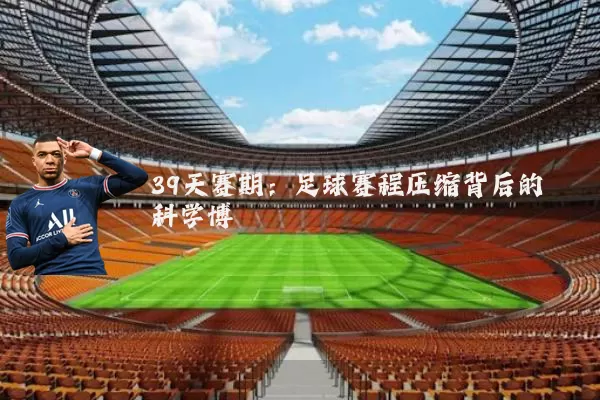 39天赛期:足球赛程压缩背后的科学博弈