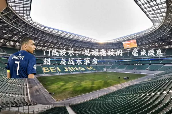 门线技术:足球竞技的「毫米级真相」与战术革命