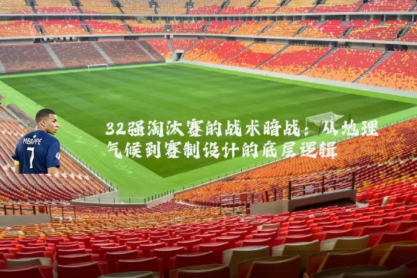 32强淘汰赛的战术暗战:从地理气候到赛制设计的底层逻辑
