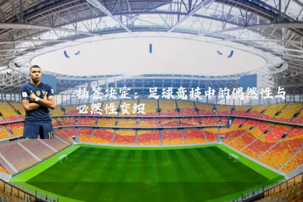 抽签决定:足球竞技中的偶然性与必然性交织