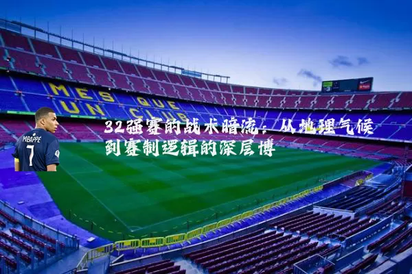 32强赛的战术暗流:从地理气候到赛制逻辑的深层博弈