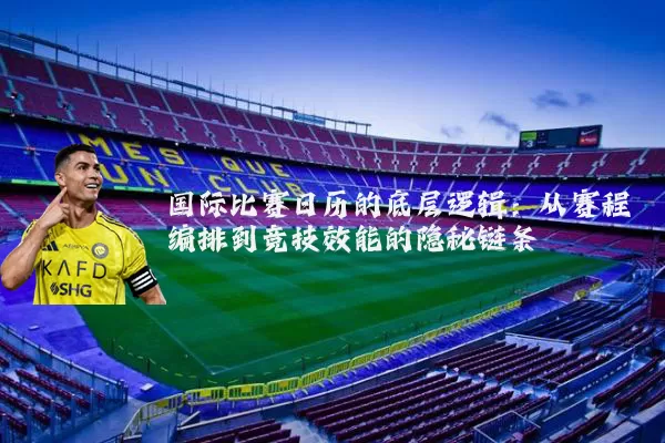 国际比赛日历的底层逻辑:从赛程编排到竞技效能的隐秘链条