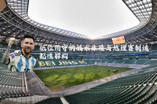 低位防守的战术本质与地理赛制适配性解构