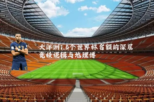 大洋洲1.5个世界杯名额的深层竞技逻辑与地理博弈
