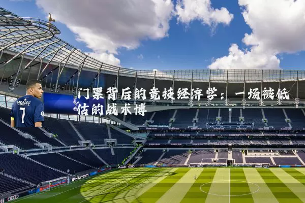 门票背后的竞技经济学:一场被低估的战术博弈