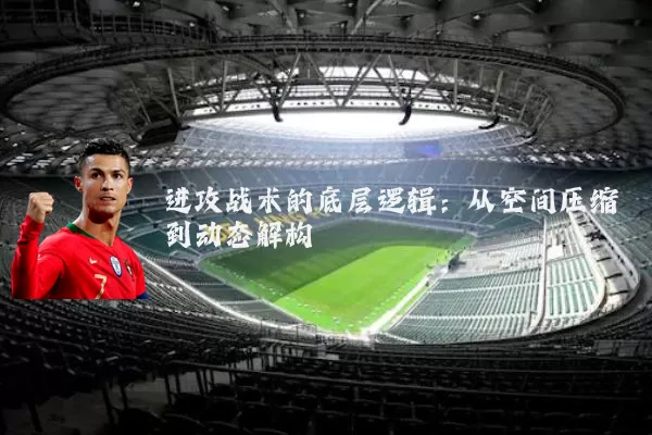 进攻战术的底层逻辑:从空间压缩到动态解构