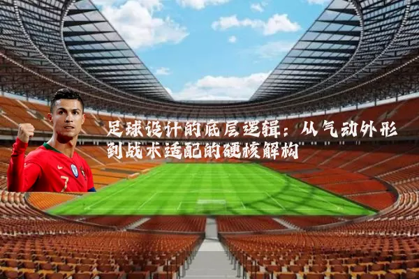 足球设计的底层逻辑:从气动外形到战术适配的硬核解构