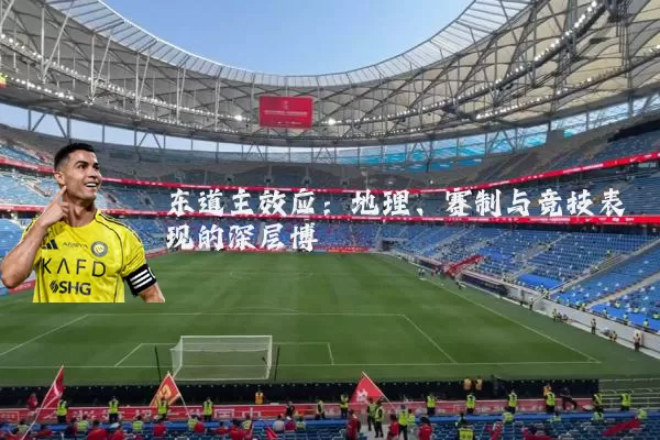 东道主效应：地理、赛制与竞技表现的深层博弈