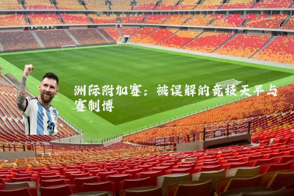 洲际附加赛：被误解的竞技天平与赛制博弈