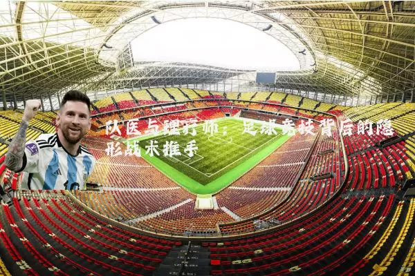 队医与理疗师:足球竞技背后的隐形战术推手
