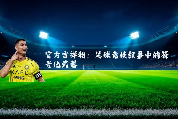 官方吉祥物:足球竞技叙事中的符号化武器