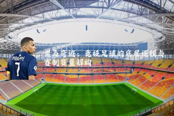 黑马奇迹:竞技足球的底层逻辑与赛制变量解构