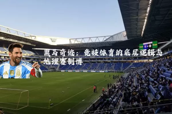 黑马奇迹：竞技体育的底层逻辑与地理赛制博弈