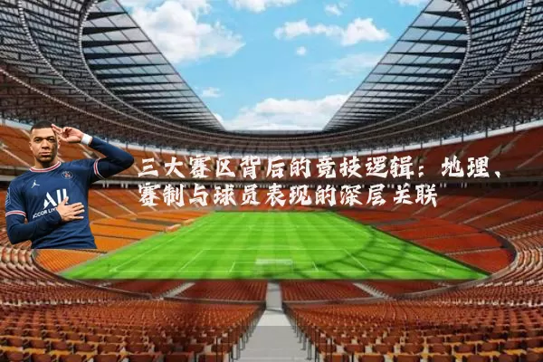 三大赛区背后的竞技逻辑:地理、赛制与球员表现的深层关联