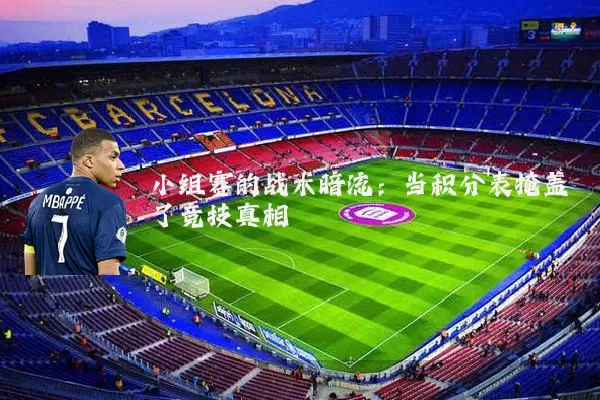 小组赛的战术暗流：当积分表掩盖了竞技真相